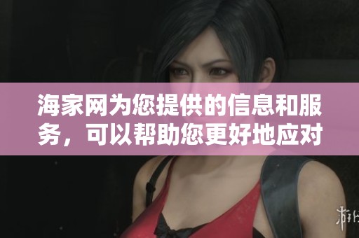 海家网为您提供的信息和服务，可以帮助您更好地应对生活中的各种挑战