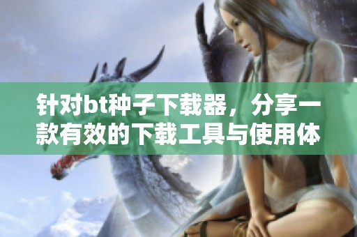 针对bt种子下载器，分享一款有效的下载工具与使用体验