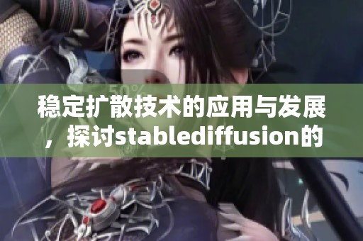 稳定扩散技术的应用与发展，探讨stablediffusion的前景与挑战