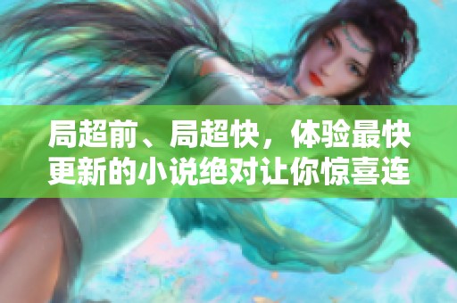局超前、局超快，体验最快更新的小说绝对让你惊喜连连！