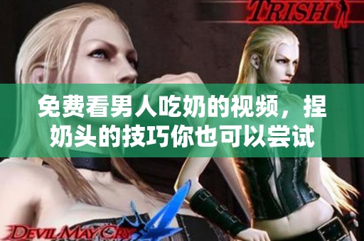 免费看男人吃奶的视频，捏奶头的技巧你也可以尝试