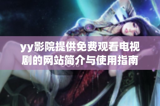 yy影院提供免费观看电视剧的网站简介与使用指南