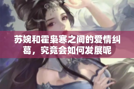 苏婉和霍枭寒之间的爱情纠葛，究竟会如何发展呢