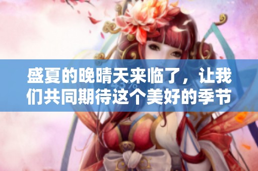 盛夏的晚晴天来临了，让我们共同期待这个美好的季节吧