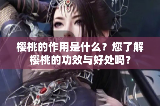 樱桃的作用是什么？您了解樱桃的功效与好处吗？