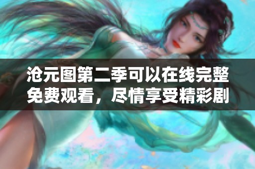 沧元图第二季可以在线完整免费观看，尽情享受精彩剧情！