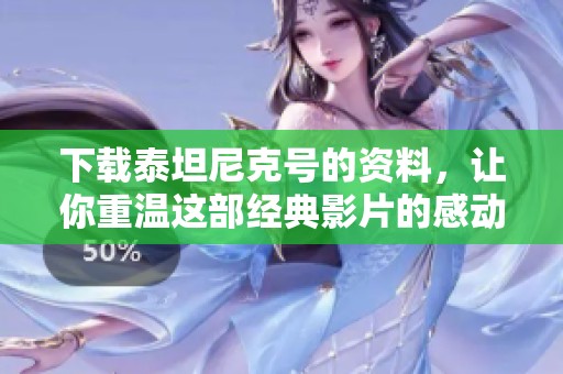 下载泰坦尼克号的资料，让你重温这部经典影片的感动与历史。