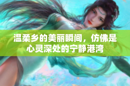 温柔乡的美丽瞬间，仿佛是心灵深处的宁静港湾