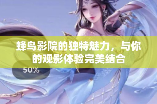 蜂鸟影院的独特魅力，与你的观影体验完美结合