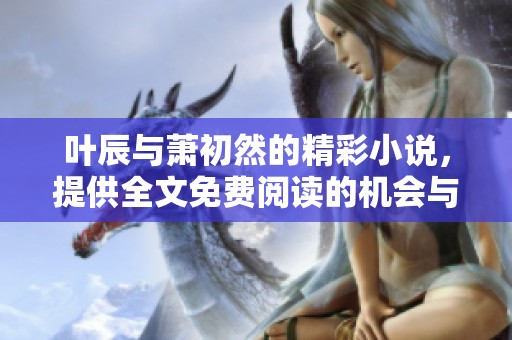 叶辰与萧初然的精彩小说，提供全文免费阅读的机会与分享