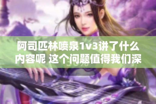 阿司匹林喷泉1v3讲了什么内容呢 这个问题值得我们深思和探讨
