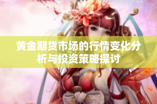 黄金期货市场的行情变化分析与投资策略探讨