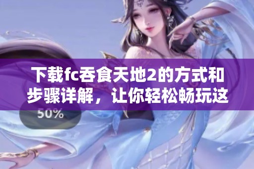 下载fc吞食天地2的方式和步骤详解，让你轻松畅玩这款经典游戏