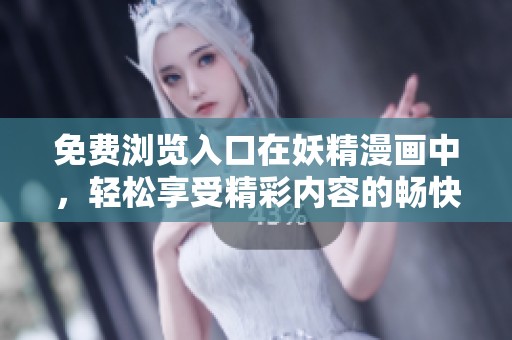 免费浏览入口在妖精漫画中，轻松享受精彩内容的畅快体验