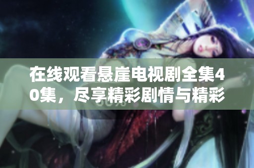在线观看悬崖电视剧全集40集，尽享精彩剧情与精彩演出