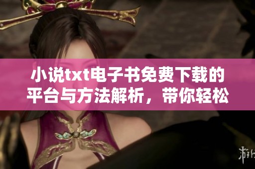 小说txt电子书免费下载的平台与方法解析，带你轻松获取精彩内容