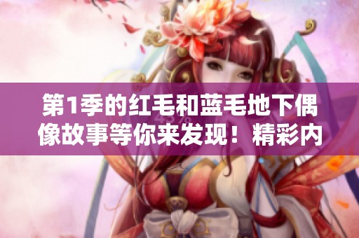 第1季的红毛和蓝毛地下偶像故事等你来发现！精彩内容不容错过！