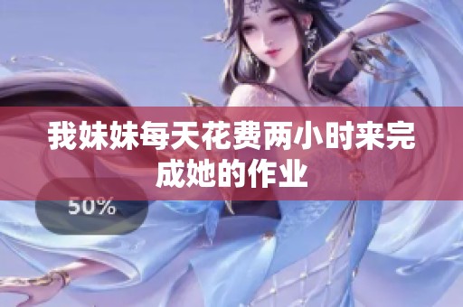 我妹妹每天花费两小时来完成她的作业