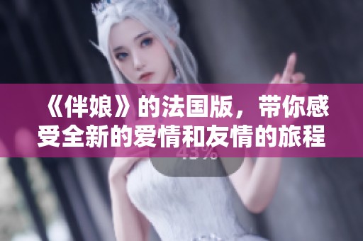 《伴娘》的法国版，带你感受全新的爱情和友情的旅程