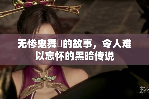无惨鬼舞辻的故事，令人难以忘怀的黑暗传说