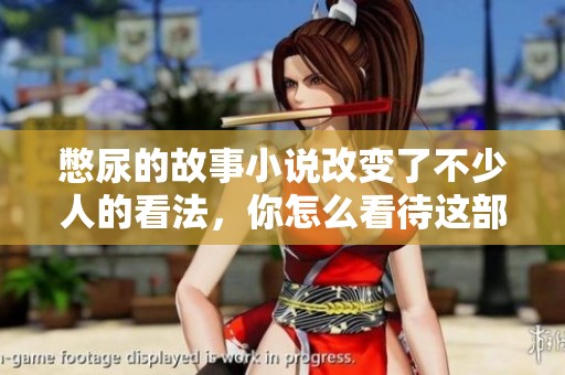 憋尿的故事小说改变了不少人的看法，你怎么看待这部作品呢