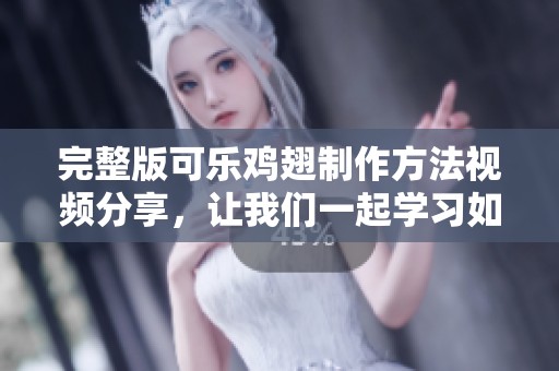 完整版可乐鸡翅制作方法视频分享，让我们一起学习如何制作可口的可乐鸡翅！