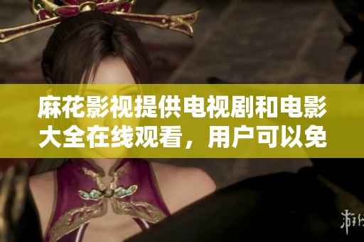 麻花影视提供电视剧和电影大全在线观看，用户可以免费享受丰富的影视资源
