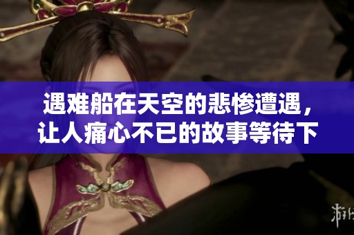 遇难船在天空的悲惨遭遇，让人痛心不已的故事等待下载