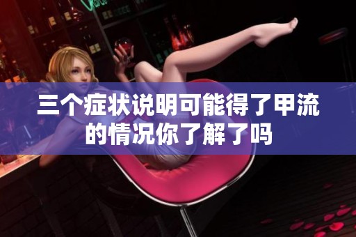 三个症状说明可能得了甲流的情况你了解了吗