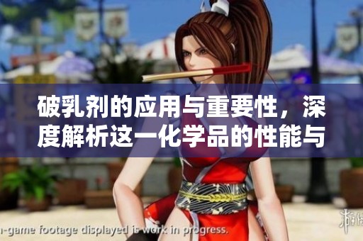 破乳剂的应用与重要性，深度解析这一化学品的性能与作用