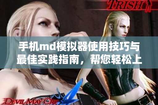 手机md模拟器使用技巧与最佳实践指南，帮您轻松上手体验手机应用模拟。