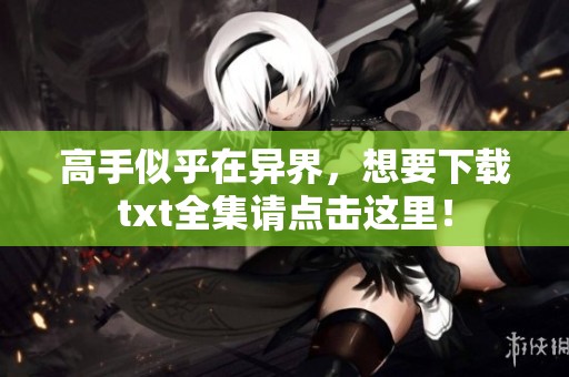 高手似乎在异界，想要下载txt全集请点击这里！