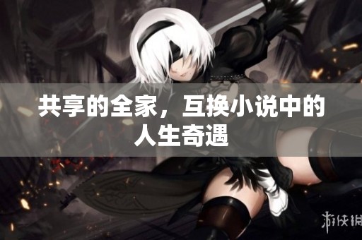 共享的全家，互换小说中的人生奇遇