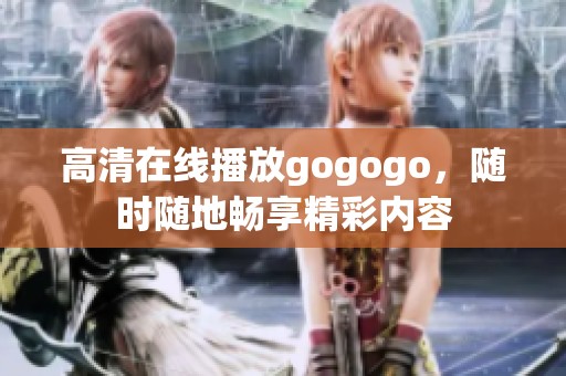 高清在线播放gogogo，随时随地畅享精彩内容