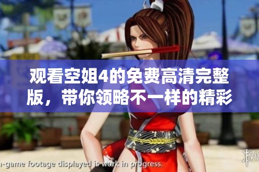 观看空姐4的免费高清完整版，带你领略不一样的精彩体验
