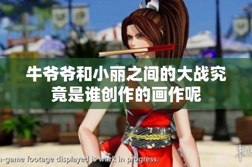 牛爷爷和小丽之间的大战究竟是谁创作的画作呢