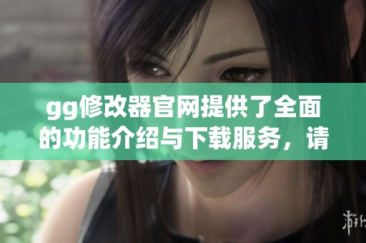 gg修改器官网提供了全面的功能介绍与下载服务，请访问官网了解更多信息