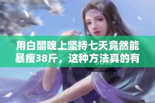 用白醋晚上坚持七天竟然能暴瘦38斤，这种方法真的有效吗