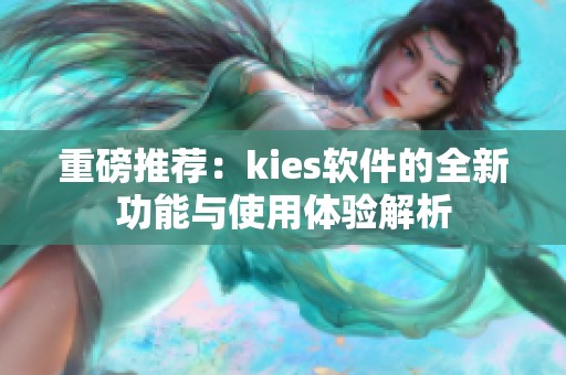 重磅推荐：kies软件的全新功能与使用体验解析