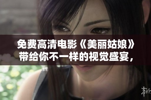 免费高清电影《美丽姑娘》带给你不一样的视觉盛宴，让我们一起欣赏吧