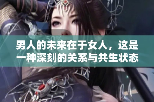 男人的未来在于女人，这是一种深刻的关系与共生状态