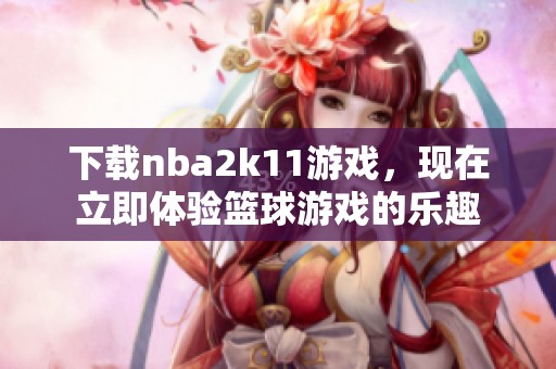 下载nba2k11游戏，现在立即体验篮球游戏的乐趣