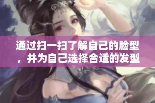 通过扫一扫了解自己的脸型，并为自己选择合适的发型