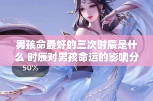 男孩命最好的三次时辰是什么 时辰对男孩命运的影响分析