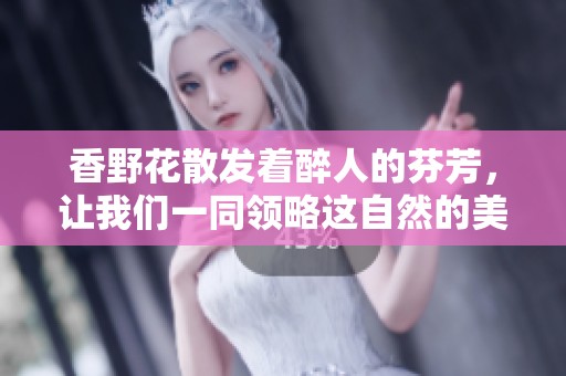 香野花散发着醉人的芬芳，让我们一同领略这自然的美丽。