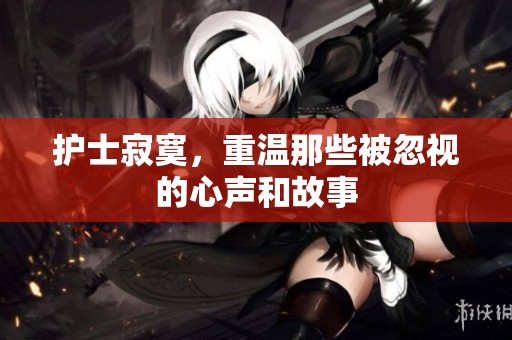护士寂寞，重温那些被忽视的心声和故事