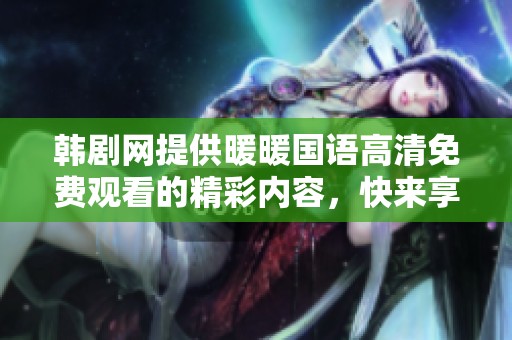 韩剧网提供暖暖国语高清免费观看的精彩内容，快来享受热播剧的乐趣吧！