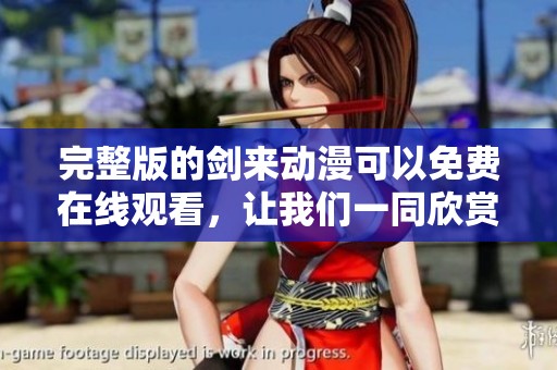 完整版的剑来动漫可以免费在线观看，让我们一同欣赏精彩内容吧