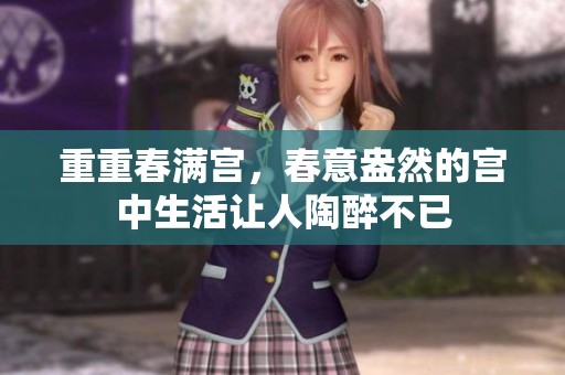 重重春满宫，春意盎然的宫中生活让人陶醉不已