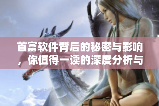 首富软件背后的秘密与影响，你值得一读的深度分析与观点分享
